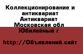 Коллекционирование и антиквариат Антиквариат. Московская обл.,Юбилейный г.